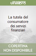La tutela del consumatore dei servizi finanziari libro