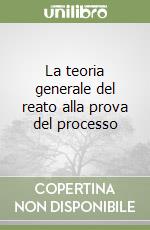 La teoria generale del reato alla prova del processo