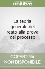 La teoria generale del reato alla prova del processo libro