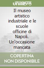 Il museo artistico industriale e le scuole officine di Napoli. Un'occasione mancata