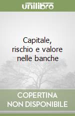 Capitale, rischio e valore nelle banche