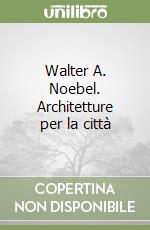 Walter A. Noebel. Architetture per la città libro