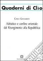 Adriatico e confine orientale dal Risorgimento alla Repubblica libro