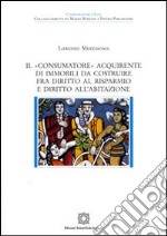 Il «consumatore» acquirente di immobili da costruire fra diritto al risparmio e diritto all'abitazione libro