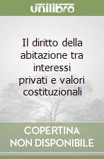 Il diritto della abitazione tra interessi privati e valori costituzionali libro