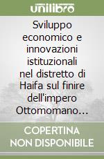 Sviluppo economico e innovazioni istituzionali nel distretto di Haifa sul finire dell'impero Ottomomano (1890-1915) libro