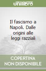 Il fascismo a Napoli. Dalle origini alle leggi razziali libro