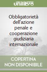 Obbligatorietà dell'azione penale e cooperazione giudiziaria internazionale libro