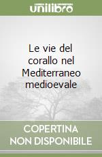 Le vie del corallo nel Mediterraneo medioevale libro