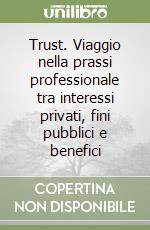 Trust. Viaggio nella prassi professionale tra interessi privati, fini pubblici e benefici