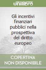 Gli incentivi finanziari pubblici nella prospettiva del diritto europeo libro