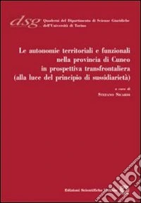 Le autonomie territoriali e funzionali nella provincia di Cuneo in prospettiva transfrontaliera (alla luce del principio di sussidiarietà) libro