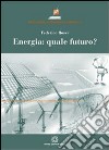 Energia. Quale futuro? libro