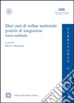 Dieci anni di welfare territoriale. Pratiche di integrazione socio-sanitaria libro