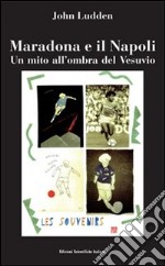 Maradona e il Napoli. Un mito all'ombra del Vesuvio libro