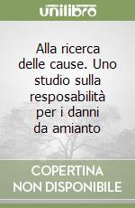 Alla ricerca delle cause. Uno studio sulla resposabilità per i danni da amianto libro