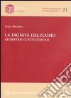 La dignità dell'uomo. Geometrie costituzionali libro di Pirozzoli Anna