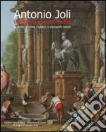 Antonio Joli tra Napoli, Roma e Madrid. Le vedute, le rovine, i capricci, le scenografie teatrali. Ediz. illustrata