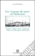 Una «economia alle strette» nel Mediterraneo. Modelli di sviluppo, imprese e imprenditori a Napoli e nel Mezzogiorno nell'Ottocento libro