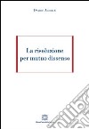 La risoluzione per mutuo dissenso libro di Achille Davide