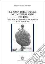 La pesca delle spugne nel Mediterraneo (1900-1939). Produzione, commercio, mercati e legislazione libro