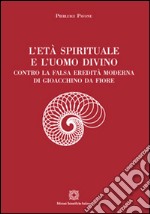 L'età spirituale e l'uomo divino. Contro la falsa eredità moderna di Gioacchino da Fiore libro