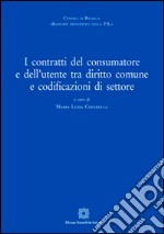 I contratti del consumatore e dell'utente tra diritto comune e sodificazioni di settore