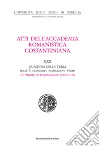 Atti del 21º Convegno internazionale dell'Accademia romanistica costantiniana. Questioni della Terra. Società, economia, normazioni, prassi. In onore di Mariagrazia Bianchini libro
