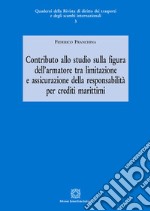 Contributo allo studio sulla figura dell'armatore tra limitazione e assicurazione della responsabilità per crediti marittimi