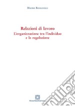 Relazioni di lavoro. L'organizzazione tra individuo e la regolazione libro