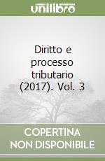 Diritto e processo tributario (2017). Vol. 3