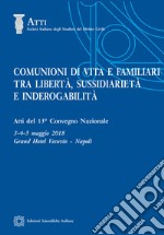 Comunioni di vita e familiari tra libertà, sussidiarietà e inderogabilità. Atti del 13º convegno nazionale (Napoli, 3-4-5 maggio 2018) libro