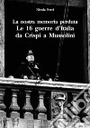 La nostra memoria perduta. Le 16 guerre d'Italia da Crispi a Mussolini libro