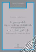 La gestione delle sopravvenienze contrattuali, rinegoziazione e intervento giudiziale. Analisi comparata e prospettive di riforma libro