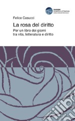 La rosa del diritto. Per un libro dei giorni tra vita, letteratura e diritto libro