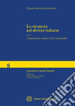 La rinuncia nel diritto italiano. Vol. 1: I singoli casi in materia civile e processuale libro