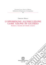 L'opposizione all'esecuzione come azione in giudizio. Struttura e funzione del rimedio esecutivo libro