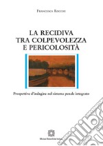 La recidiva tra colpevolezza e pericolosità. Prospettive d'indagine nel sistema penale integrato libro