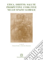 Etica, diritto, salute. Prospettive evolutive nello spazio globale libro