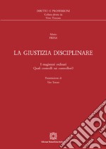 La giustizia disciplinare. I magistrati ordinari. Quali controlli sui controllori? libro