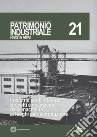 Patrimonio industriale. Vol. 21: Industrie per l'industria. Brevetti e invenzioni dalla macchina ai luoghi per la produzione libro