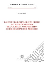 Lo statuto dell'illecito civile anticoncorrenziale tra giustizia compensativa e regolazione del mercato libro