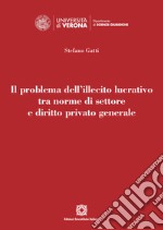 Il problema dell'illecito lucrativo tra norme di settore e diritto privato generale libro