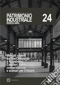 Patrimonio industriale (2020). Vol. 24: Mercati coperti tra fine Ottocento e Novecento Caratteri, valori, conservazione e scenari per il futuro libro