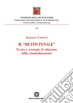 Il «reato penale». Teorie e strategie di riduzione della criminalizzazione libro