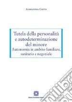 Tutela della personalità e autodeterminazione del minore. Autonomia in ambito familiare, sanitario e negoziale libro