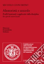 Aleatorietà e azzardo. Profili funzionali e applicativi della disciplina dei giochi autorizzati libro