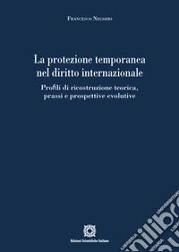 La protezione temporanea nel diritto internazionale. Profili di ricostruzione teorica, prassi e prospettive evolutive libro