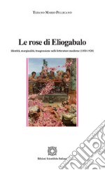 Le rose di Eliogabalo. Identità, marginalità, trasgressione nelle letture moderne (1850-1920) libro