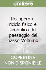 Recupero e riciclo fisico e simbolico del paesaggio del basso Volturno